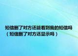短信刪了對方還能看到我的短信嗎（短信刪了對方還顯示嗎）