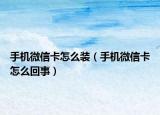 手機(jī)微信卡怎么裝（手機(jī)微信卡怎么回事）