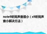 note9聽筒聲音很?。╯9聽筒聲音小解決方法）
