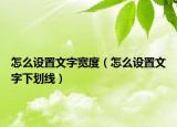 怎么設(shè)置文字寬度（怎么設(shè)置文字下劃線）