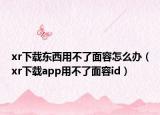 xr下載東西用不了面容怎么辦（xr下載app用不了面容id）