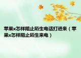 蘋果x怎樣阻止陌生電話打進來（蘋果x怎樣阻止陌生來電）