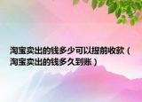 淘寶賣(mài)出的錢(qián)多少可以提前收款（淘寶賣(mài)出的錢(qián)多久到賬）