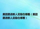 美團(tuán)邀請(qǐng)新人獎(jiǎng)勵(lì)在哪看（美團(tuán)邀請(qǐng)新人獎(jiǎng)勵(lì)在哪看）