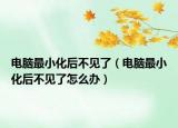 電腦最小化后不見了（電腦最小化后不見了怎么辦）