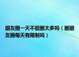 朋友圈一天不能刪太多嗎（刪朋友圈每天有限制嗎）