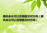 騰訊會議可以互相看見對方嗎（騰訊會議可以互相看見對方嗎）