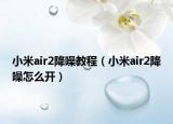 小米air2降噪教程（小米air2降噪怎么開(kāi)）
