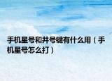 手機(jī)星號(hào)和井號(hào)鍵有什么用（手機(jī)星號(hào)怎么打）