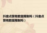 抖音點(diǎn)贊有數(shù)量限制嗎（抖音點(diǎn)贊有數(shù)量限制嗎）