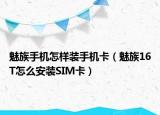 魅族手機怎樣裝手機卡（魅族16T怎么安裝SIM卡）