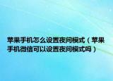 蘋果手機(jī)怎么設(shè)置夜間模式（蘋果手機(jī)微信可以設(shè)置夜間模式嗎）