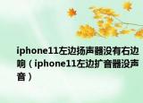 iphone11左邊揚(yáng)聲器沒有右邊響（iphone11左邊擴(kuò)音器沒聲音）