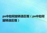 ps中如何旋轉(zhuǎn)選區(qū)框（ps中如何旋轉(zhuǎn)選區(qū)框）