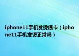 iphone11手機(jī)發(fā)燙很卡（iphone11手機(jī)發(fā)燙正常嗎）