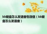 kk鍵盤怎么發(fā)語音包微信（kk鍵盤怎么發(fā)語音）