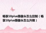 暢享10plus攝像頭怎么控制（暢享10plus攝像頭怎么升降）