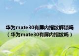 華為mate30有屏內(nèi)指紋解鎖嗎（華為mate30有屏內(nèi)指紋嗎）