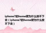 iphone7的home鍵為什么按不下去（iphone7的home鍵為什么按不下去）