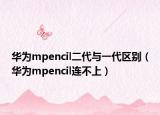 華為mpencil二代與一代區(qū)別（華為mpencil連不上）