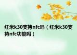 紅米k30支持nfc嗎（紅米k30支持nfc功能嗎）
