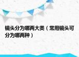 鏡頭分為哪兩大類（常用鏡頭可分為哪兩種）
