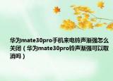 華為mate30pro手機(jī)來電鈴聲漸強(qiáng)怎么關(guān)閉（華為mate30pro鈴聲漸強(qiáng)可以取消嗎）