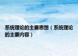 系統(tǒng)理論的主要思想（系統(tǒng)理論的主要內(nèi)容）