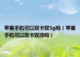 蘋果手機(jī)可以雙卡雙5g嗎（蘋果手機(jī)可以雙卡雙待嗎）