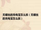 無螺絲的充電寶怎么拆（無螺絲的充電寶怎么拆）
