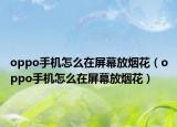 oppo手機怎么在屏幕放煙花（oppo手機怎么在屏幕放煙花）