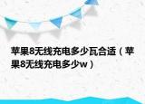 蘋果8無線充電多少瓦合適（蘋果8無線充電多少w）