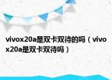 vivox20a是雙卡雙待的嗎（vivox20a是雙卡雙待嗎）