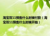 淘寶雙11預(yù)售什么時(shí)候付款（淘寶雙11預(yù)售什么時(shí)候開始）