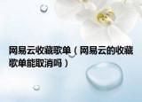 網(wǎng)易云收藏歌單（網(wǎng)易云的收藏歌單能取消嗎）