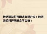 數(shù)據(jù)漫游打開網(wǎng)速會(huì)提升嗎（數(shù)據(jù)漫游打開網(wǎng)速會(huì)不會(huì)快）