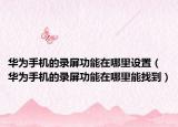 華為手機(jī)的錄屏功能在哪里設(shè)置（華為手機(jī)的錄屏功能在哪里能找到）