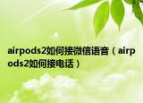 airpods2如何接微信語音（airpods2如何接電話）