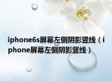 iphone6s屏幕左側(cè)陰影豎線（iphone屏幕左側(cè)陰影豎線）