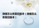 微信怎么恢復(fù)舊版本（微信怎么恢復(fù)舊版本）