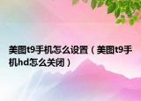 美圖t9手機(jī)怎么設(shè)置（美圖t9手機(jī)hd怎么關(guān)閉）