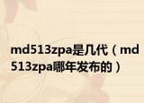 md513zpa是幾代（md513zpa哪年發(fā)布的）