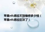 蘋果nfc感應不到維修多少錢（蘋果nfc感應區(qū)壞了）