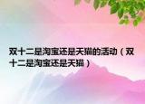 雙十二是淘寶還是天貓的活動(dòng)（雙十二是淘寶還是天貓）