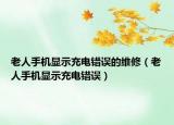 老人手機(jī)顯示充電錯誤的維修（老人手機(jī)顯示充電錯誤）