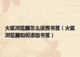 火狐瀏覽器怎么設(shè)置書簽（火狐瀏覽器如何添加書簽）