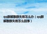 qq群解散群失敗怎么辦（qq群解散群失敗怎么回事）