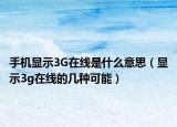 手機(jī)顯示3G在線是什么意思（顯示3g在線的幾種可能）