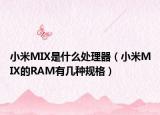 小米MIX是什么處理器（小米MIX的RAM有幾種規(guī)格）