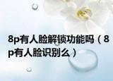 8p有人臉解鎖功能嗎（8p有人臉識別么）